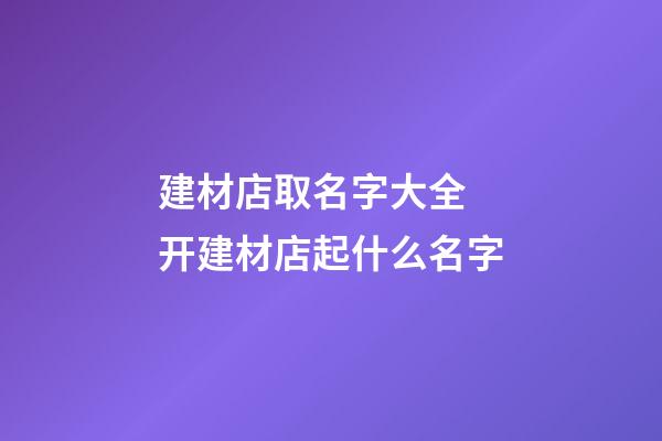 建材店取名字大全 开建材店起什么名字